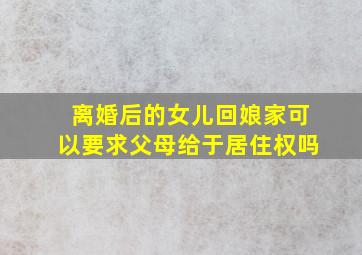 离婚后的女儿回娘家可以要求父母给于居住权吗