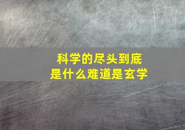 科学的尽头到底是什么难道是玄学