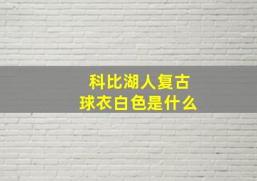 科比湖人复古球衣白色是什么