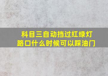 科目三自动挡过红绿灯路口什么时候可以踩油门