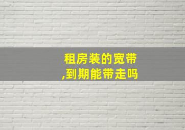 租房装的宽带,到期能带走吗