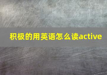 积极的用英语怎么读active