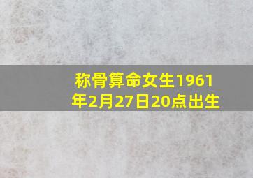 称骨算命女生1961年2月27日20点出生