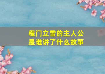 程门立雪的主人公是谁讲了什么故事