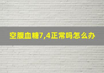 空腹血糖7,4正常吗怎么办