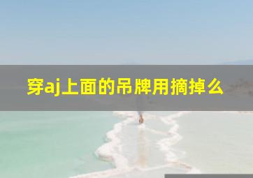 穿aj上面的吊牌用摘掉么