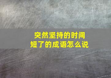 突然坚持的时间短了的成语怎么说