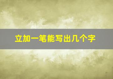 立加一笔能写出几个字