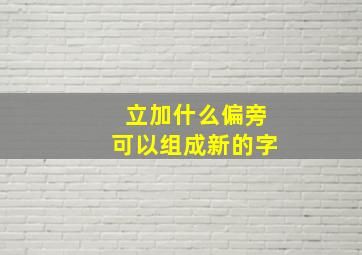 立加什么偏旁可以组成新的字