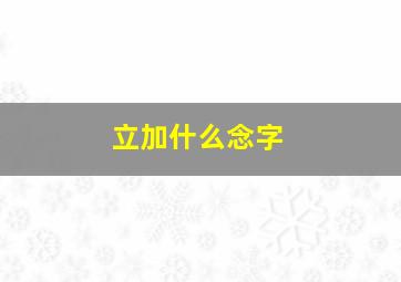 立加什么念字