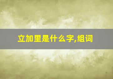 立加里是什么字,组词