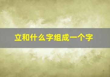 立和什么字组成一个字