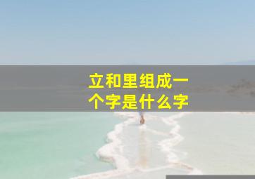 立和里组成一个字是什么字