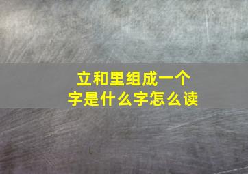 立和里组成一个字是什么字怎么读