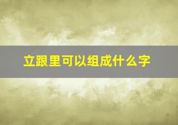 立跟里可以组成什么字