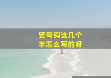 竖弯钩这几个字怎么写的呀