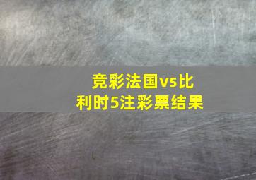 竞彩法国vs比利时5注彩票结果