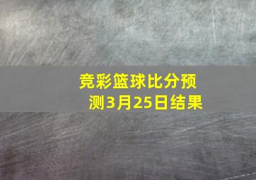 竞彩篮球比分预测3月25日结果