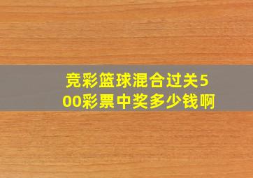 竞彩篮球混合过关500彩票中奖多少钱啊