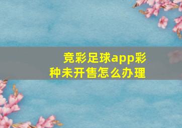 竞彩足球app彩种未开售怎么办理