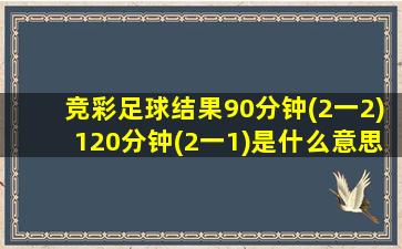 竞彩足球结果90分钟(2一2)120分钟(2一1)是什么意思