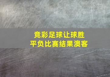 竞彩足球让球胜平负比赛结果澳客