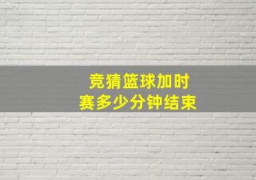 竞猜篮球加时赛多少分钟结束