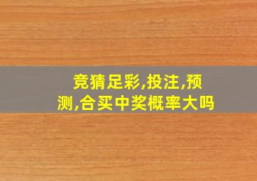 竞猜足彩,投注,预测,合买中奖概率大吗