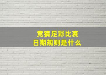 竞猜足彩比赛日期规则是什么