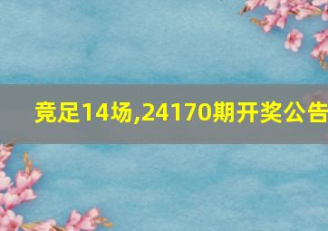 竞足14场,24170期开奖公告