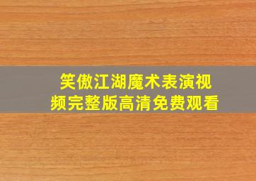 笑傲江湖魔术表演视频完整版高清免费观看