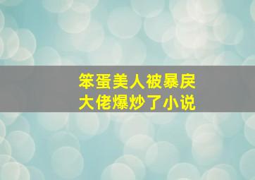 笨蛋美人被暴戾大佬爆炒了小说