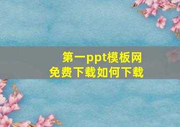 第一ppt模板网免费下载如何下载