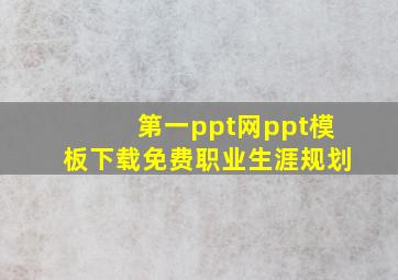 第一ppt网ppt模板下载免费职业生涯规划