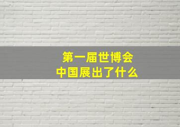 第一届世博会中国展出了什么