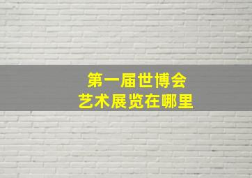 第一届世博会艺术展览在哪里