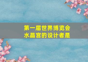 第一届世界博览会水晶宫的设计者是