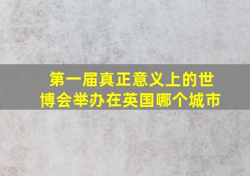 第一届真正意义上的世博会举办在英国哪个城市