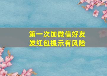 第一次加微信好友发红包提示有风险