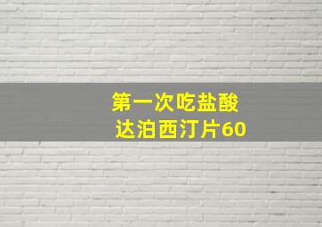 第一次吃盐酸达泊西汀片60