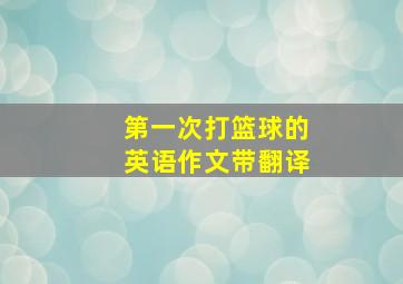 第一次打篮球的英语作文带翻译