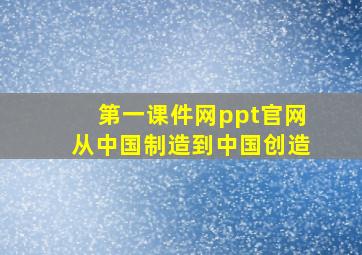 第一课件网ppt官网从中国制造到中国创造