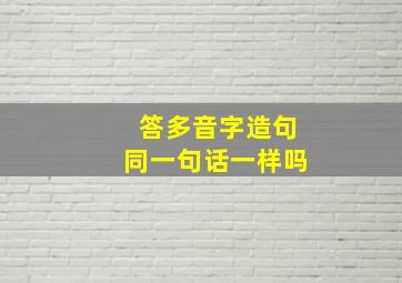 答多音字造句同一句话一样吗