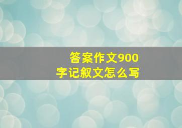 答案作文900字记叙文怎么写