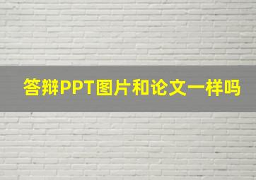 答辩PPT图片和论文一样吗