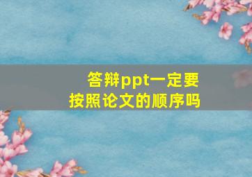 答辩ppt一定要按照论文的顺序吗