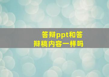 答辩ppt和答辩稿内容一样吗