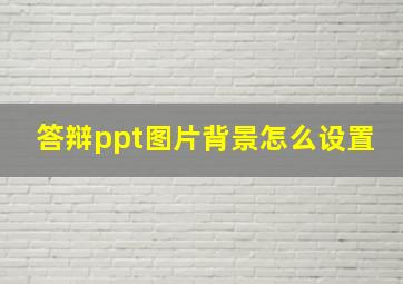 答辩ppt图片背景怎么设置