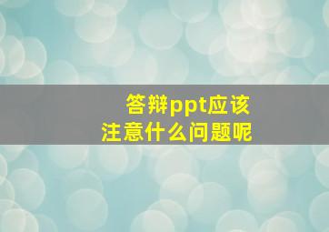 答辩ppt应该注意什么问题呢