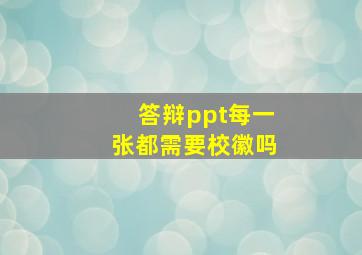 答辩ppt每一张都需要校徽吗